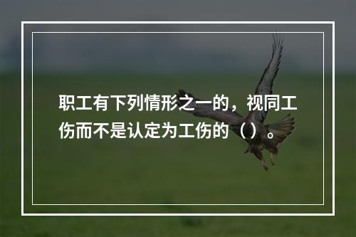 职工有下列情形之一的，视同工伤而不是认定为工伤的（ ）。