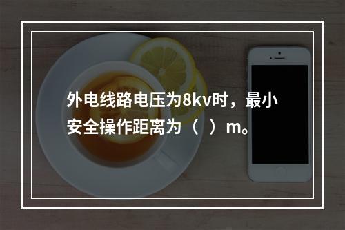 外电线路电压为8kv时，最小安全操作距离为（   ）m。