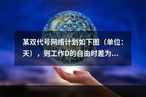 某双代号网络计划如下图（单位：天），则工作D的自由时差为（　