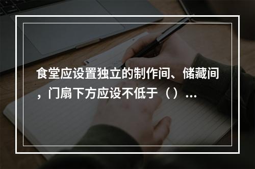 食堂应设置独立的制作间、储藏间，门扇下方应设不低于（ ）m的