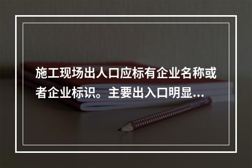 施工现场出人口应标有企业名称或者企业标识。主要出入口明显处应