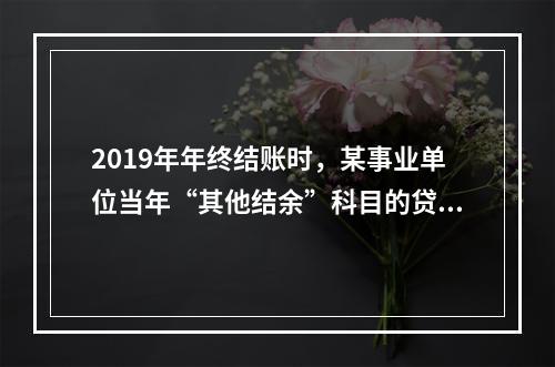 2019年年终结账时，某事业单位当年“其他结余”科目的贷方余