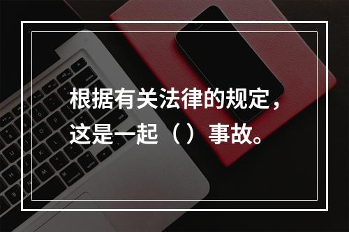 根据有关法律的规定，这是一起（ ）事故。