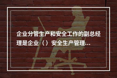 企业分管生产和安全工作的副总经理是企业（ ）安全生产管理的主