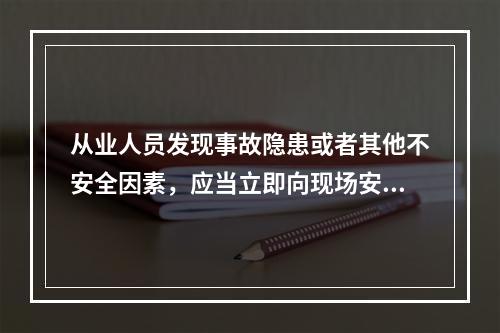 从业人员发现事故隐患或者其他不安全因素，应当立即向现场安全生