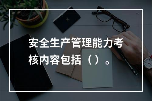 安全生产管理能力考核内容包括（ ）。