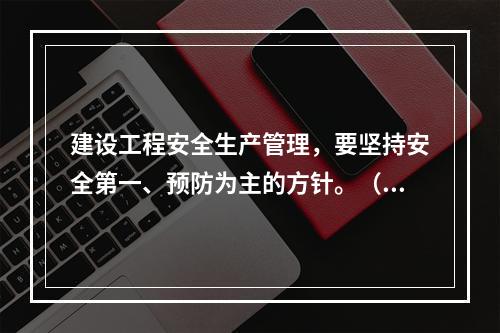 建设工程安全生产管理，要坚持安全第一、预防为主的方针。（ ）