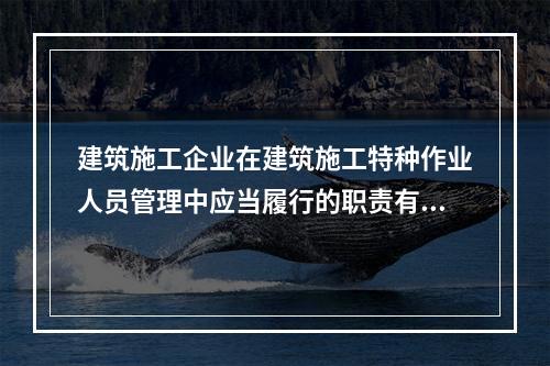 建筑施工企业在建筑施工特种作业人员管理中应当履行的职责有（