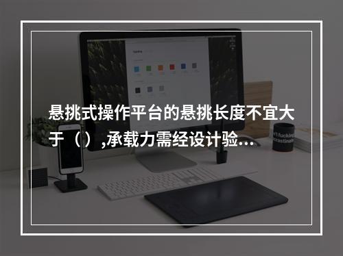 悬挑式操作平台的悬挑长度不宜大于（ ）,承载力需经设计验收。