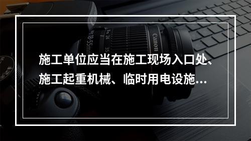 施工单位应当在施工现场入口处、施工起重机械、临时用电设施、脚