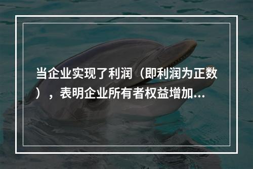 当企业实现了利润（即利润为正数），表明企业所有者权益增加，业