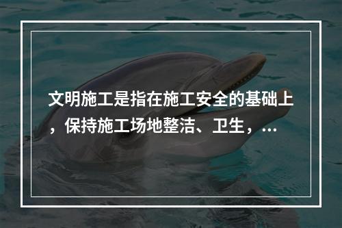 文明施工是指在施工安全的基础上，保持施工场地整洁、卫生，施工