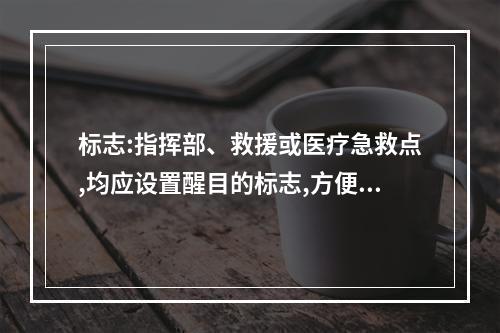 标志:指挥部、救援或医疗急救点,均应设置醒目的标志,方便救援