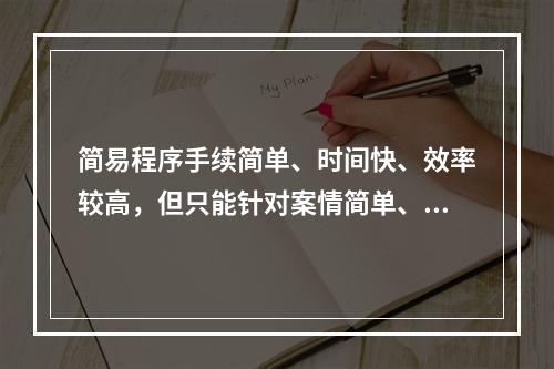 简易程序手续简单、时间快、效率较高，但只能针对案情简单、清楚