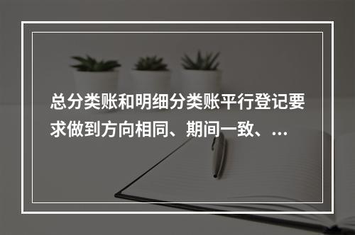 总分类账和明细分类账平行登记要求做到方向相同、期间一致、金额