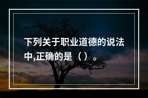 下列关于职业道德的说法中,正确的是（ ）。