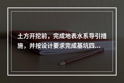 土方开挖前，完成地表水系导引措施，并按设计要求完成基坑四周坡