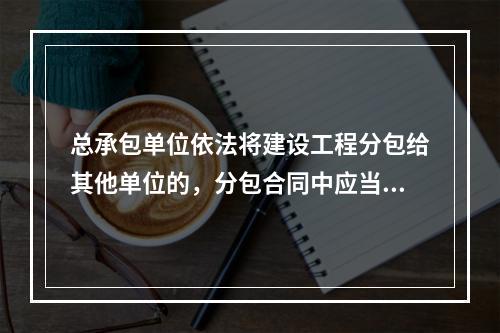 总承包单位依法将建设工程分包给其他单位的，分包合同中应当明确