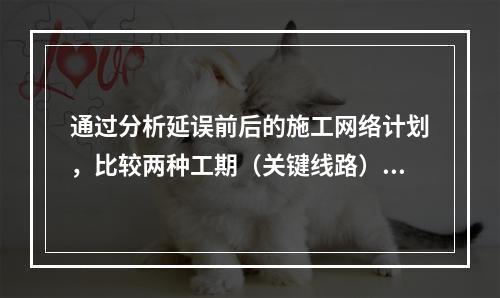 通过分析延误前后的施工网络计划，比较两种工期（关键线路）计算