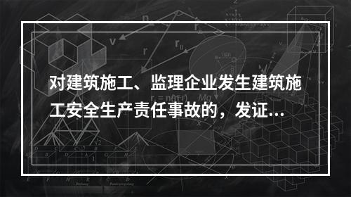 对建筑施工、监理企业发生建筑施工安全生产责任事故的，发证机关