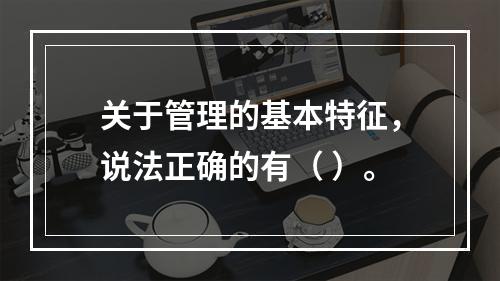 关于管理的基本特征，说法正确的有（ ）。