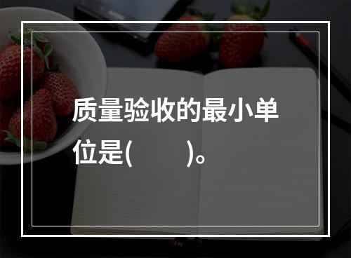 质量验收的最小单位是(  )。