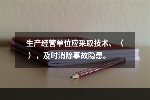 生产经营单位应采取技术、（ ），及时消除事故隐患。