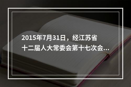 2015年7月31日，经江苏省十二届人大常委会第十七次会议审