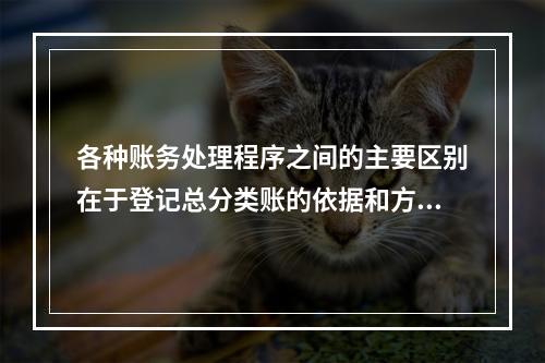 各种账务处理程序之间的主要区别在于登记总分类账的依据和方法不