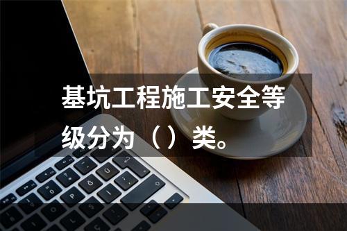 基坑工程施工安全等级分为（ ）类。