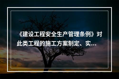 《建设工程安全生产管理条例》对此类工程的施工方案制定、实施作