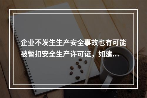 企业不发生生产安全事故也有可能被暂扣安全生产许可证，如建设主