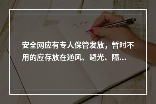 安全网应有专人保管发放，暂时不用的应存放在通风、避光、隔热、