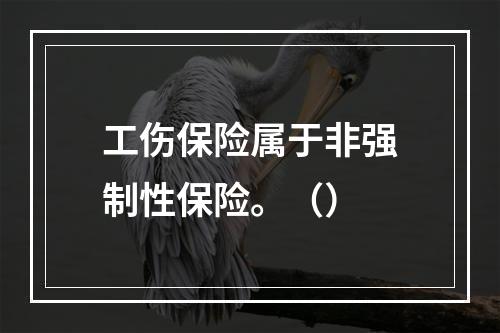 工伤保险属于非强制性保险。（）