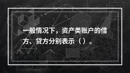 一般情况下，资产类账户的借方、贷方分别表示（ ）。