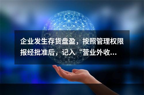 企业发生存货盘盈，按照管理权限报经批准后，记入“营业外收入”