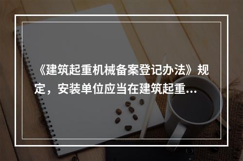 《建筑起重机械备案登记办法》规定，安装单位应当在建筑起重机械