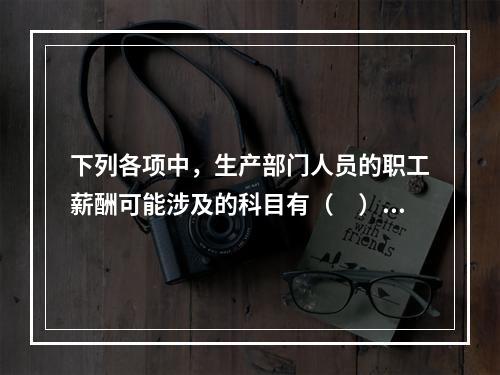 下列各项中，生产部门人员的职工薪酬可能涉及的科目有（　）。