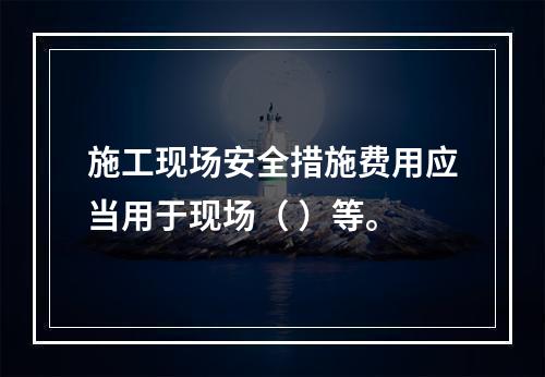 施工现场安全措施费用应当用于现场（ ）等。