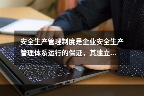 安全生产管理制度是企业安全生产管理体系运行的保证，其建立必须