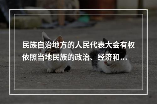 民族自治地方的人民代表大会有权依照当地民族的政治、经济和文化