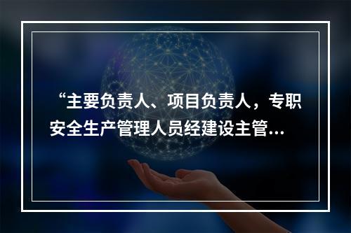 “主要负责人、项目负责人，专职安全生产管理人员经建设主管部门