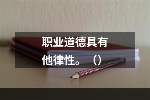 职业道德具有他律性。（）