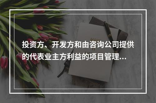 投资方、开发方和由咨询公司提供的代表业主方利益的项目管理服务