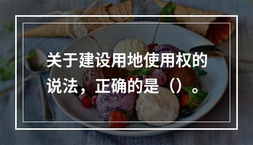 关于建设用地使用权的说法，正确的是（）。