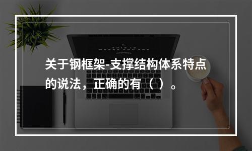 关于钢框架-支撑结构体系特点的说法，正确的有（  ）。