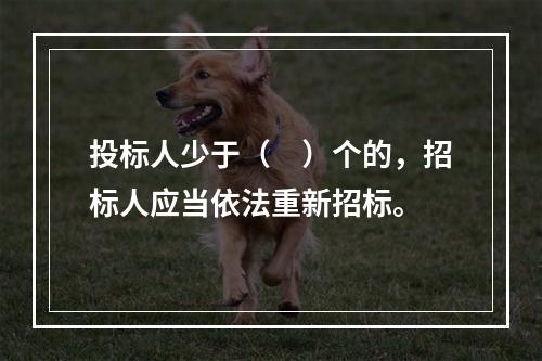 投标人少于（　）个的，招标人应当依法重新招标。