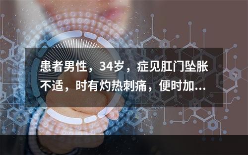 患者男性，34岁，症见肛门坠胀不适，时有灼热刺痛，便时加剧，