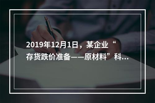 2019年12月1日，某企业“存货跌价准备——原材料”科目贷