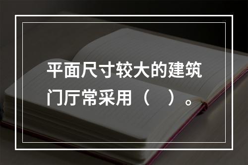 平面尺寸较大的建筑门厅常采用（　）。